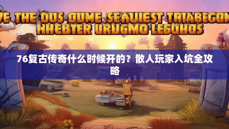 76复古传奇什么时候开的?散人玩家入坑全攻略