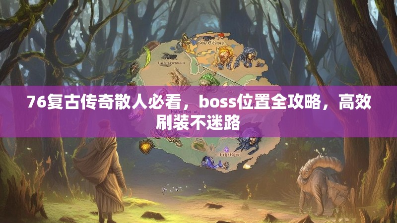 76复古传奇散人必看,boss位置全攻略,高效刷装不迷路