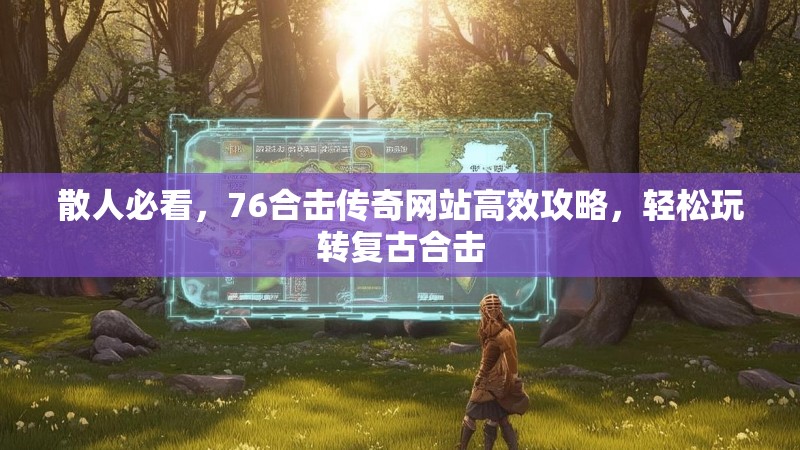 散人必看,76合击传奇网站高效攻略,轻松玩转复古合击