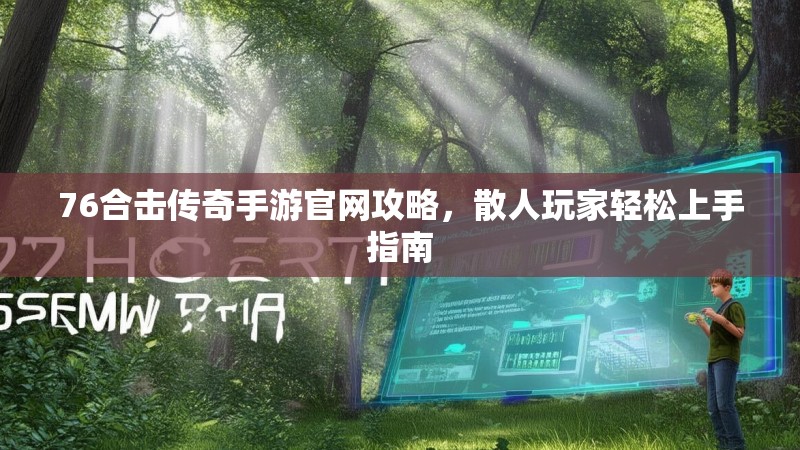76合击传奇手游官网攻略,散人玩家轻松上手指南