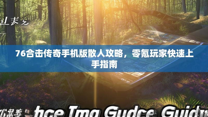76合击传奇手机版散人攻略,零氪玩家快速上手指南