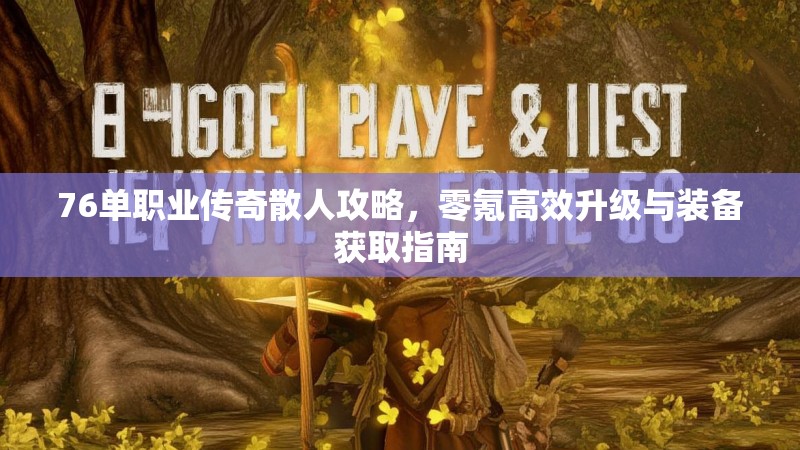 76单职业传奇散人攻略,零氪高效升级与装备获取指南