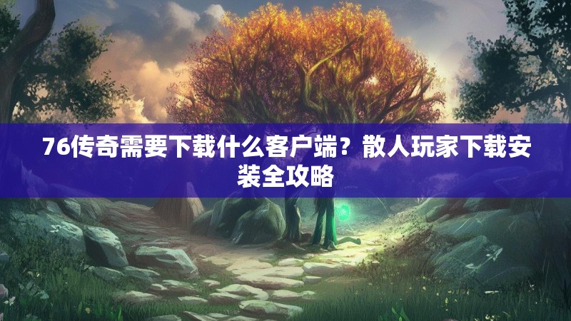 76传奇需要下载什么客户端?散人玩家下载安装全攻略