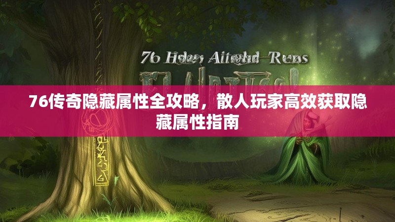 76传奇隐藏属性全攻略,散人玩家高效获取隐藏属性指南