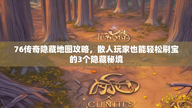 76传奇隐藏地图攻略,散人玩家也能轻松刷宝的3个隐藏秘境