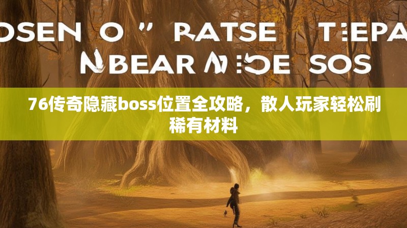 76传奇隐藏boss位置全攻略,散人玩家轻松刷稀有材料