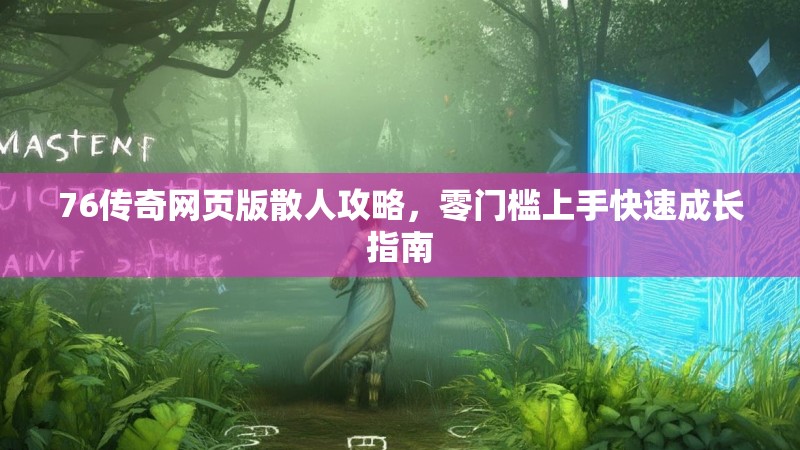 76传奇网页版散人攻略,零门槛上手快速成长指南