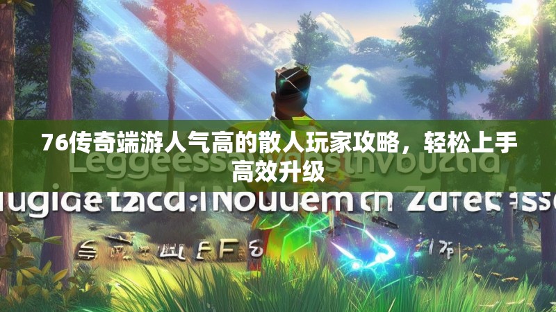 76传奇端游人气高的散人玩家攻略，轻松上手高效升级