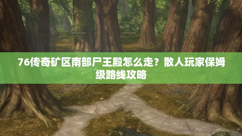 76传奇矿区南部尸王殿怎么走？散人玩家保姆级路线攻略