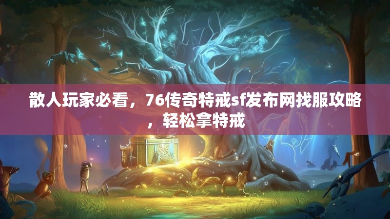 散人玩家必看，76传奇特戒sf发布网找服攻略，轻松拿特戒
