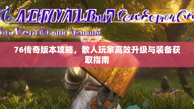 76传奇版本攻略，散人玩家高效升级与装备获取指南