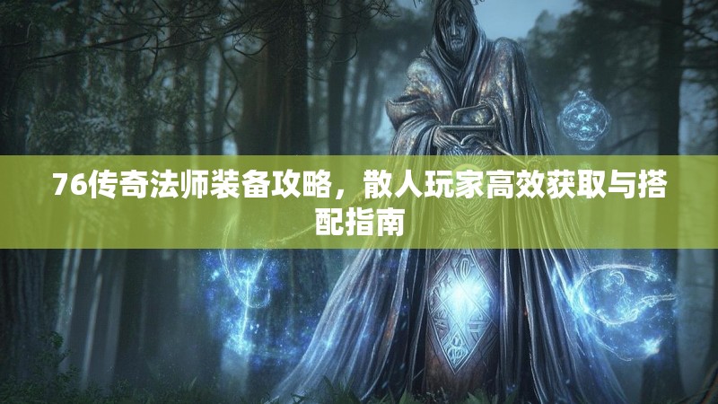 76传奇法师装备攻略,散人玩家高效获取与搭配指南
