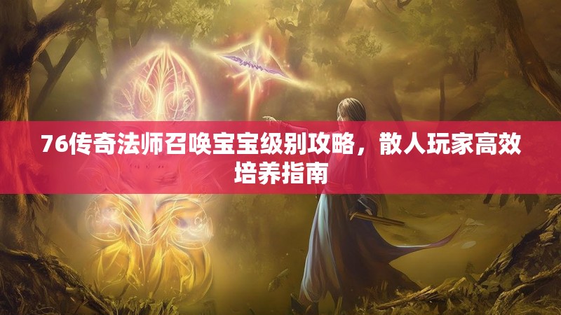 76传奇法师召唤宝宝级别攻略，散人玩家高效培养指南