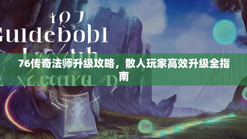 76传奇法师升级攻略，散人玩家高效升级全指南