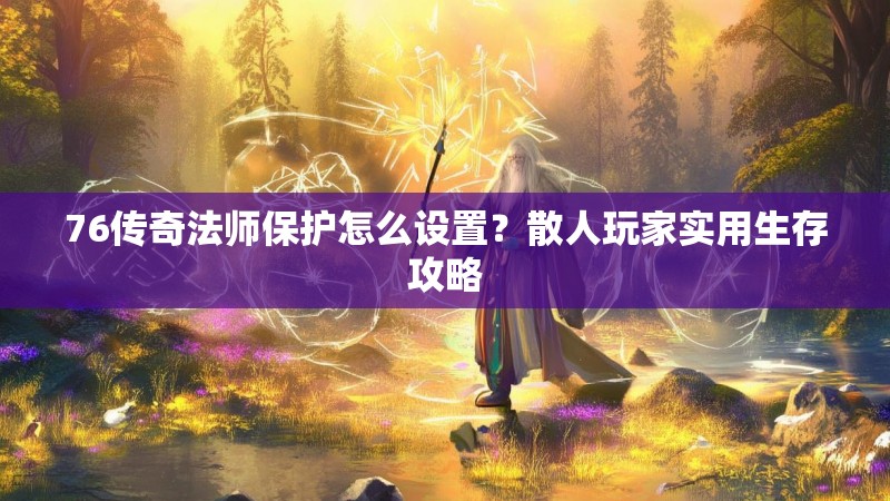 76传奇法师保护怎么设置?散人玩家实用生存攻略