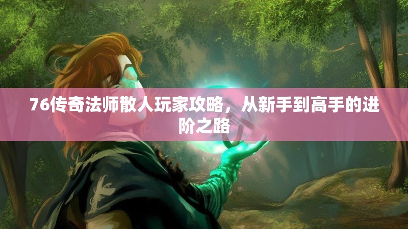 76传奇法师散人玩家攻略，从新手到高手的进阶之路