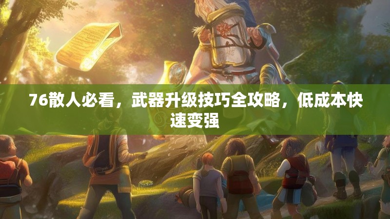 76散人必看，武器升级技巧全攻略，低成本快速变强