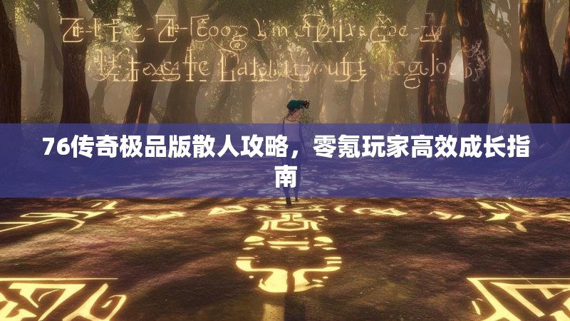 76传奇极品版散人攻略,零氪玩家高效成长指南