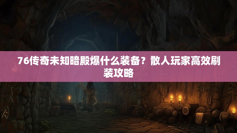 76传奇未知暗殿爆什么装备？散人玩家高效刷装攻略