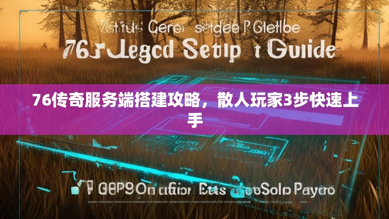 76传奇服务端搭建攻略,散人玩家3步快速上手