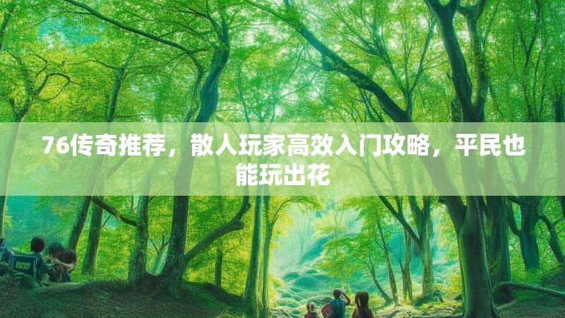 76传奇推荐,散人玩家高效入门攻略,平民也能玩出花