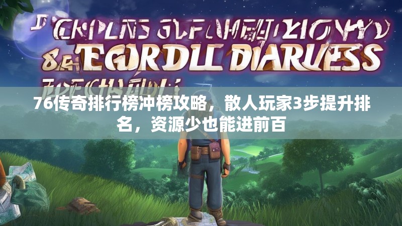 76传奇排行榜冲榜攻略，散人玩家3步提升排名，资源少也能进前百