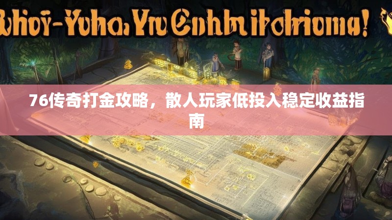 76传奇打金攻略,散人玩家低投入稳定收益指南