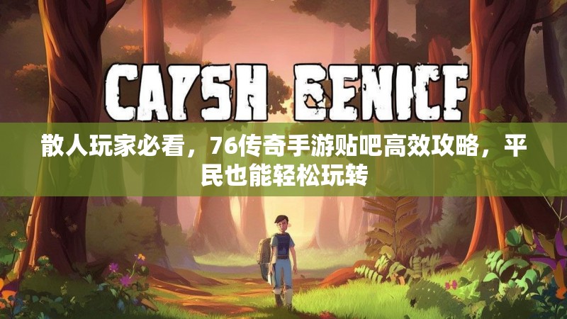 散人玩家必看，76传奇手游贴吧高效攻略，平民也能轻松玩转