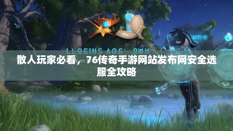 散人玩家必看,76传奇手游网站发布网安全选服全攻略