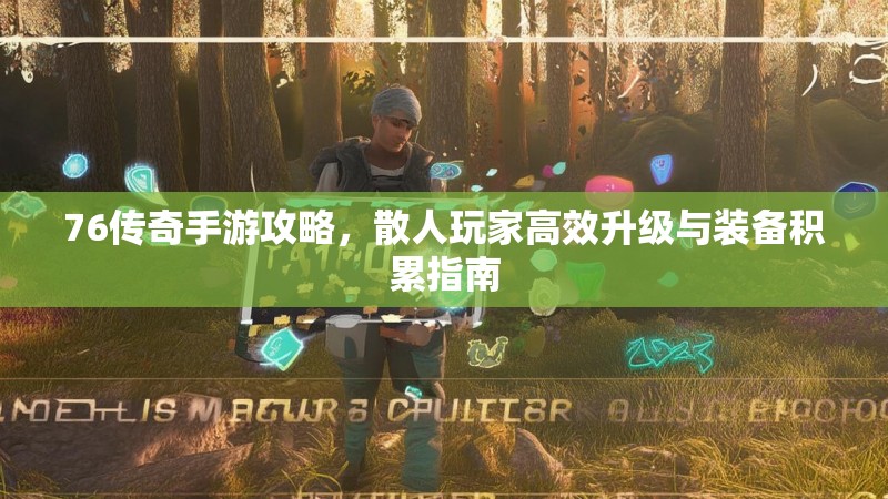 76传奇手游攻略,散人玩家高效升级与装备积累指南