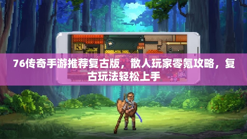 76传奇手游推荐复古版,散人玩家零氪攻略,复古玩法轻松上手