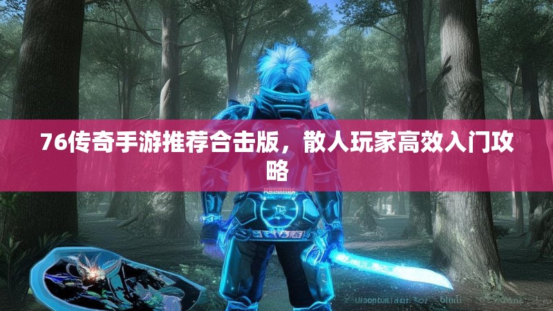 76传奇手游推荐合击版,散人玩家高效入门攻略