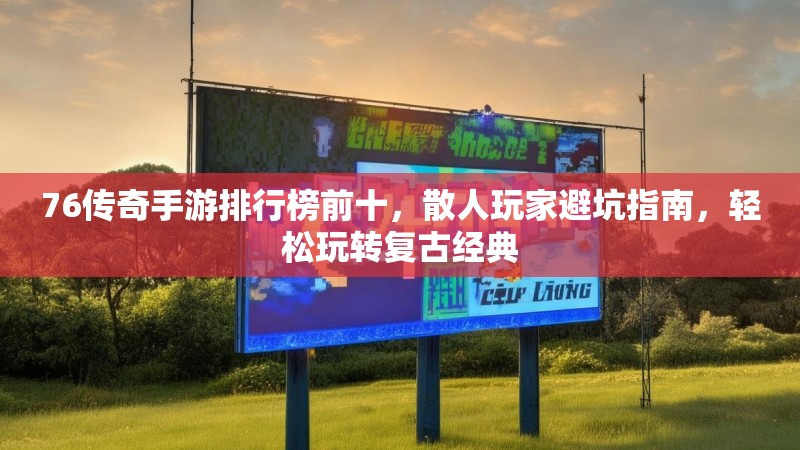 76传奇手游排行榜前十,散人玩家避坑指南,轻松玩转复古经典