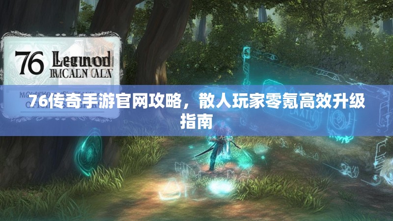 76传奇手游官网攻略,散人玩家零氪高效升级指南