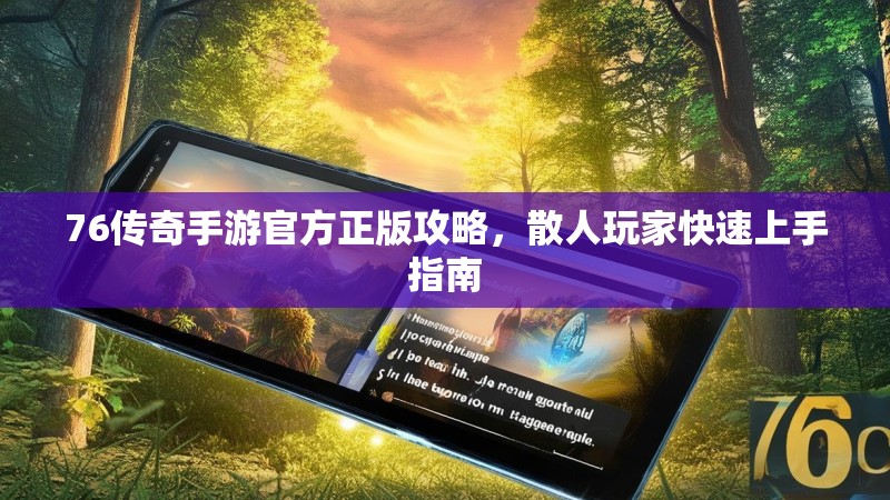 76传奇手游官方正版攻略,散人玩家快速上手指南