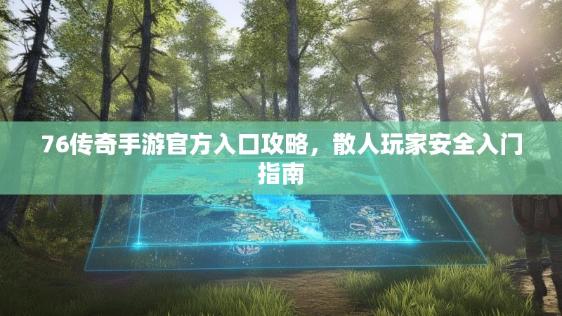 76传奇手游官方入口攻略,散人玩家安全入门指南