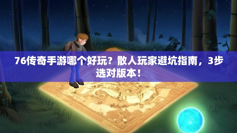 76传奇手游哪个好玩?散人玩家避坑指南,3步选对版本!