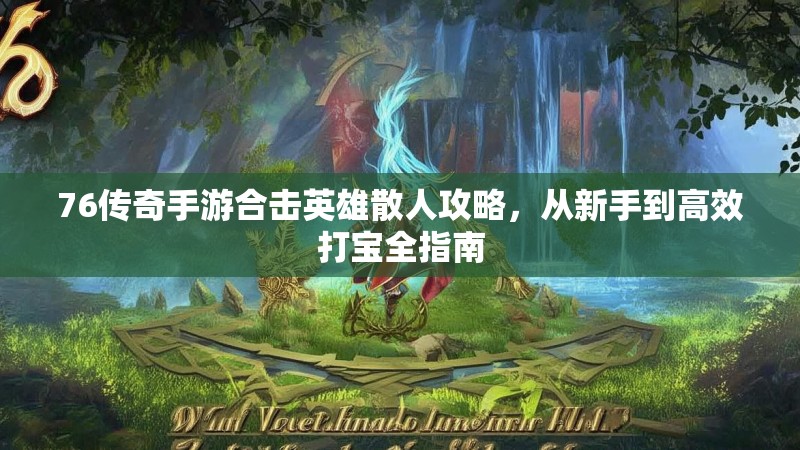 76传奇手游合击英雄散人攻略,从新手到高效打宝全指南
