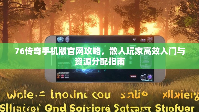 76传奇手机版官网攻略，散人玩家高效入门与资源分配指南