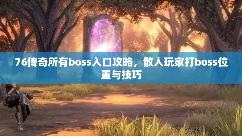 76传奇所有boss入口攻略，散人玩家打boss位置与技巧