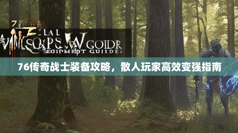 76传奇战士装备攻略,散人玩家高效变强指南
