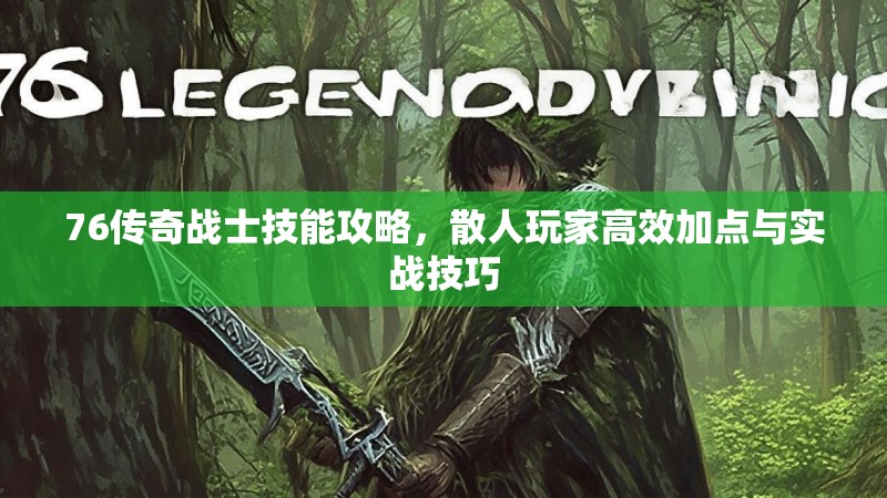 76传奇战士技能攻略,散人玩家高效加点与实战技巧