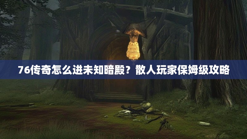 76传奇怎么进未知暗殿?散人玩家保姆级攻略