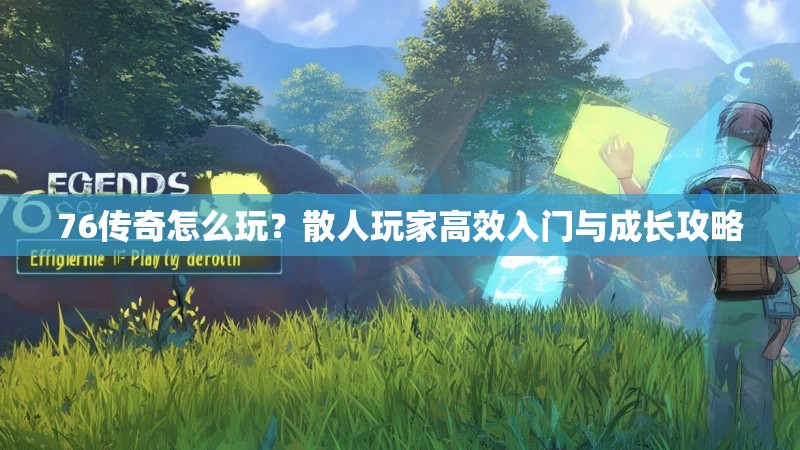76传奇怎么玩?散人玩家高效入门与成长攻略