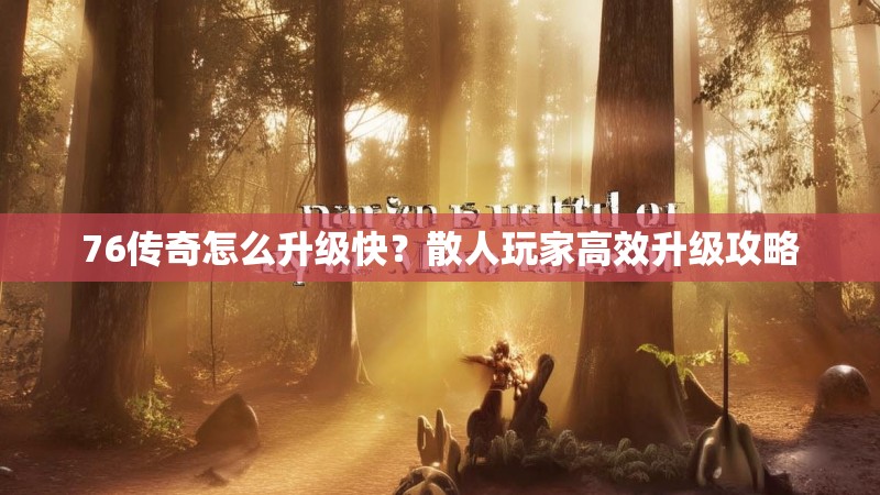 76传奇怎么升级快?散人玩家高效升级攻略