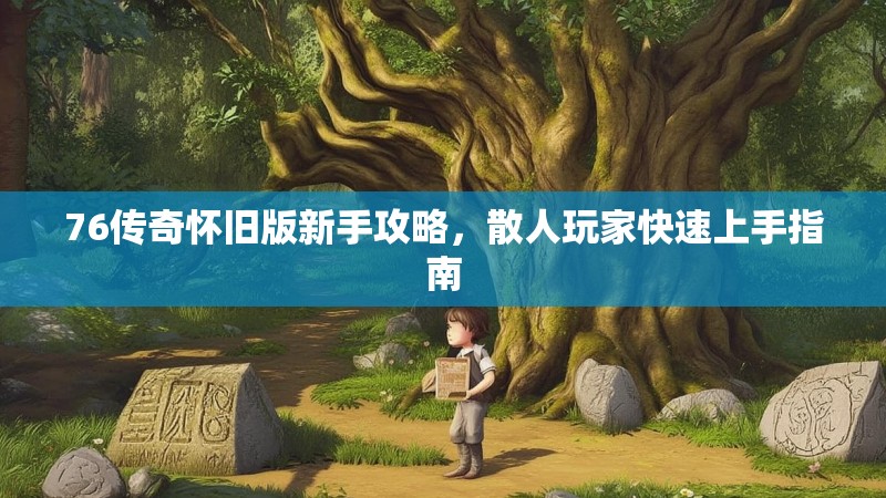76传奇怀旧版新手攻略，散人玩家快速上手指南