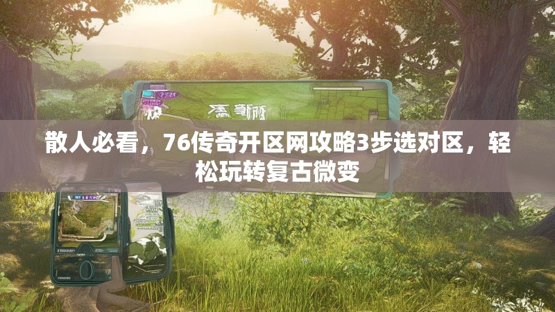 散人必看，76传奇开区网攻略3步选对区，轻松玩转复古微变