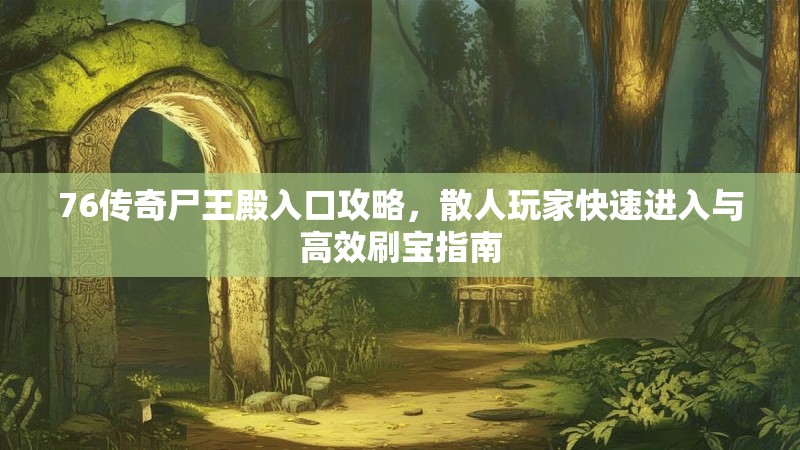76传奇尸王殿入口攻略,散人玩家快速进入与高效刷宝指南