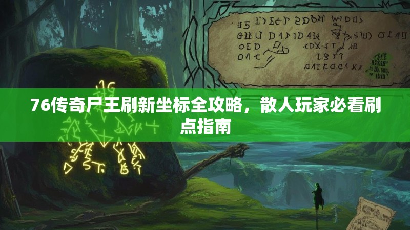 76传奇尸王刷新坐标全攻略,散人玩家必看刷点指南