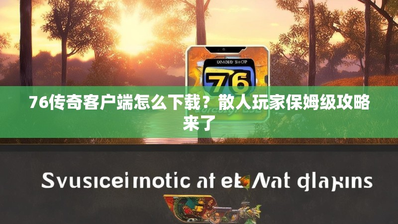 76传奇客户端怎么下载？散人玩家保姆级攻略来了